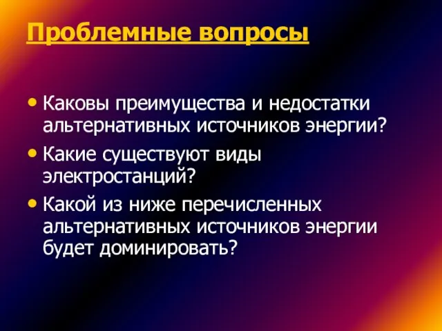 Проблемные вопросы Каковы преимущества и недостатки альтернативных источников энергии? Какие существуют виды