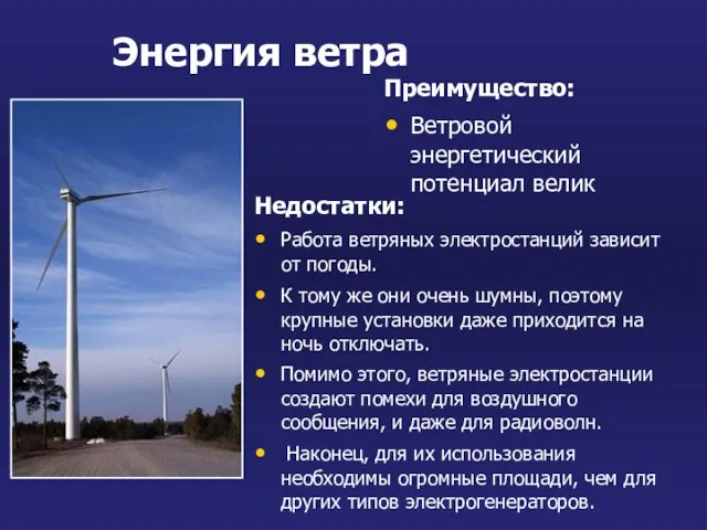 Энергия ветра Преимущество: Ветровой энергетический потенциал велик Недостатки: Работа ветряных электростанций зависит