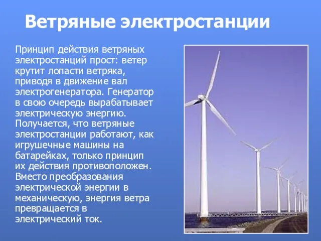 Ветряные электростанции Принцип действия ветряных электростанций прост: ветер крутит лопасти ветряка, приводя