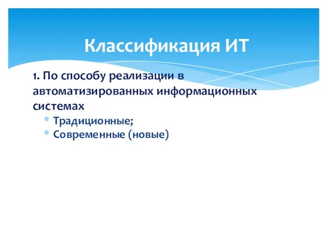 1. По способу реализации в автоматизированных информационных системах Традиционные; Современные (новые) Классификация ИТ