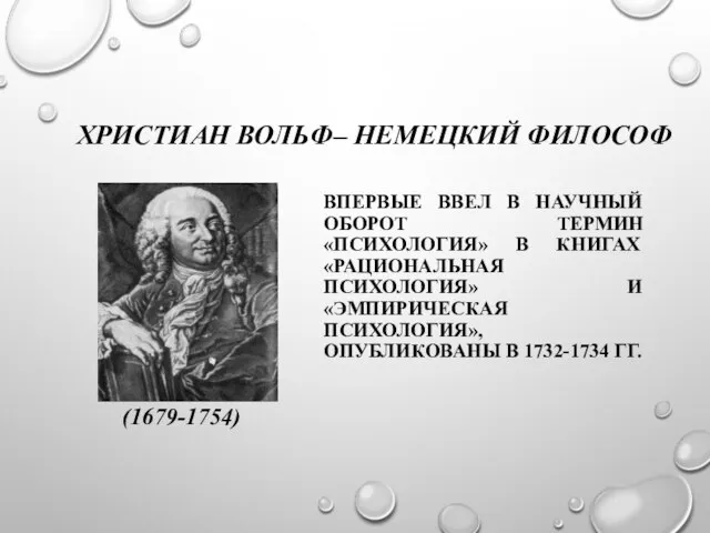 ХРИСТИАН ВОЛЬФ– НЕМЕЦКИЙ ФИЛОСОФ (1679-1754) ВПЕРВЫЕ ВВЕЛ В НАУЧНЫЙ ОБОРОТ ТЕРМИН «ПСИХОЛОГИЯ»