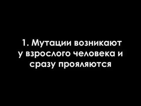 1. Мутации возникают у взрослого человека и сразу прояляются