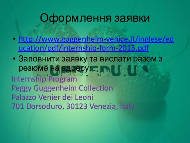 Оформлення заявки http://www.guggenheim-venice.it/inglese/education/pdf/internship-form-2015.pdf Заповнити заявку та вислати разом з резюме на адресу: