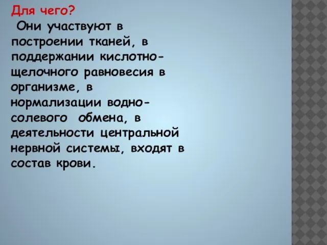 Для чего? Они участвуют в построении тканей, в поддержании кислотно-щелочного равновесия в