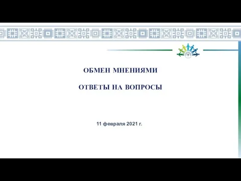 ОБМЕН МНЕНИЯМИ ОТВЕТЫ НА ВОПРОСЫ 11 февраля 2021 г..