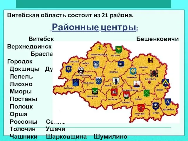 Витебская область состоит из 21 района. Районные центры: Витебск Бешенковичи Верхнедвинск Браслав
