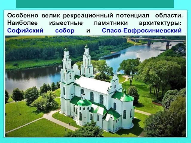 Особенно велик рекреационный потенциал области. Наиболее известные памятники архитектуры: Софийский собор и Спасо-Евфросиниевский монастырь в Полоцке.