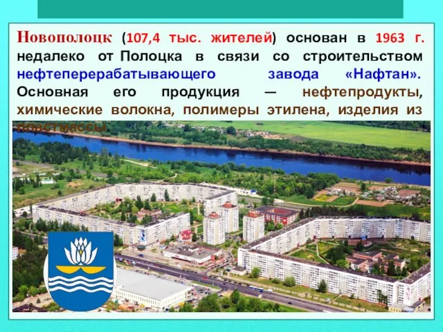 Новополоцк (107,4 тыс. жителей) основан в 1963 г. недалеко от Полоцка в