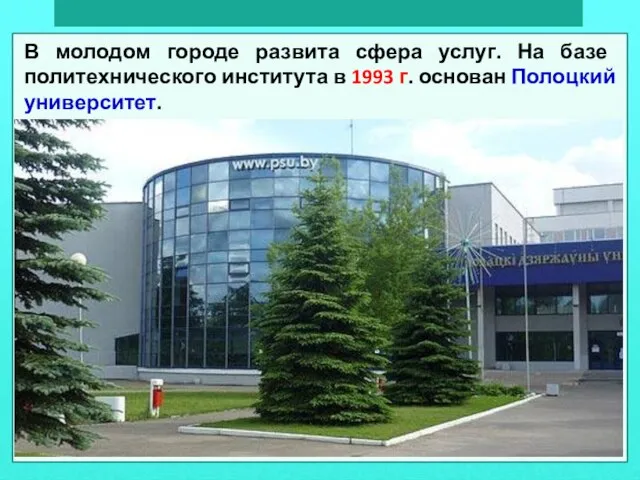 В молодом городе развита сфера услуг. На базе политехнического института в 1993 г. основан Полоцкий университет.