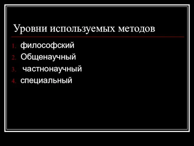 Уровни используемых методов философский Общенаучный частнонаучный специальный