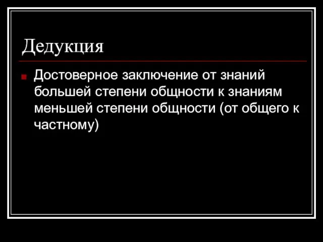 Дедукция Достоверное заключение от знаний большей степени общности к знаниям меньшей степени