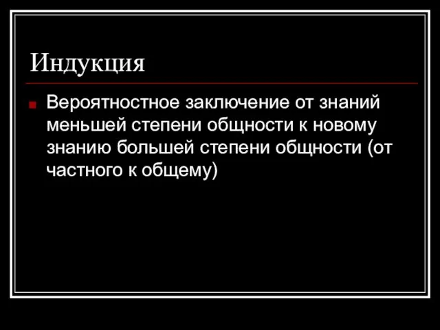 Индукция Вероятностное заключение от знаний меньшей степени общности к новому знанию большей