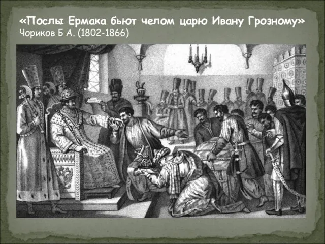 «Послы Ермака бьют челом царю Ивану Грозному» Чориков Б А. (1802-1866)