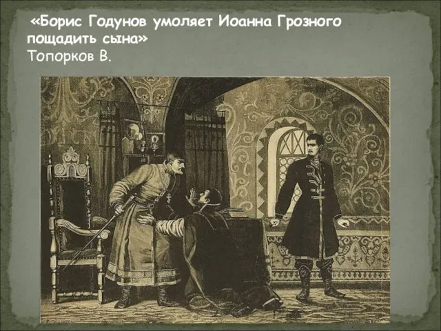 «Борис Годунов умоляет Иоанна Грозного пощадить сына» Топорков В.