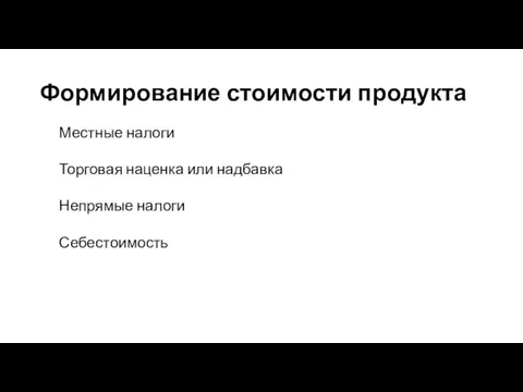 Формирование стоимости продукта Местные налоги Торговая наценка или надбавка Непрямые налоги Себестоимость