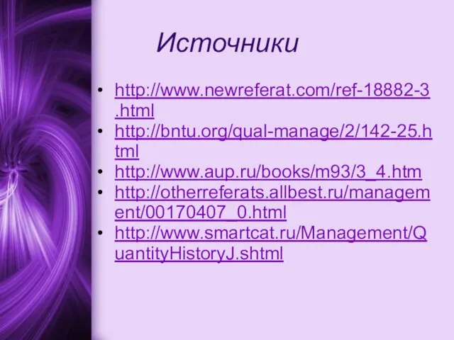Источники http://www.newreferat.com/ref-18882-3.html http://bntu.org/qual-manage/2/142-25.html http://www.aup.ru/books/m93/3_4.htm http://otherreferats.allbest.ru/management/00170407_0.html http://www.smartcat.ru/Management/QuantityHistoryJ.shtml