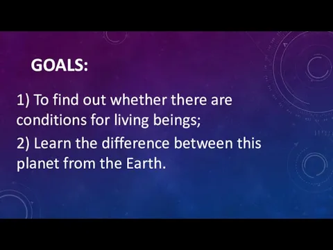 GOALS: 1) To find out whether there are conditions for living beings;