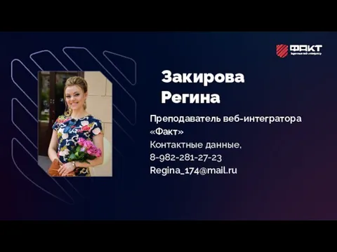 Закирова Регина Преподаватель веб-интегратора «Факт» Контактные данные, 8-982-281-27-23 Regina_174@mail.ru