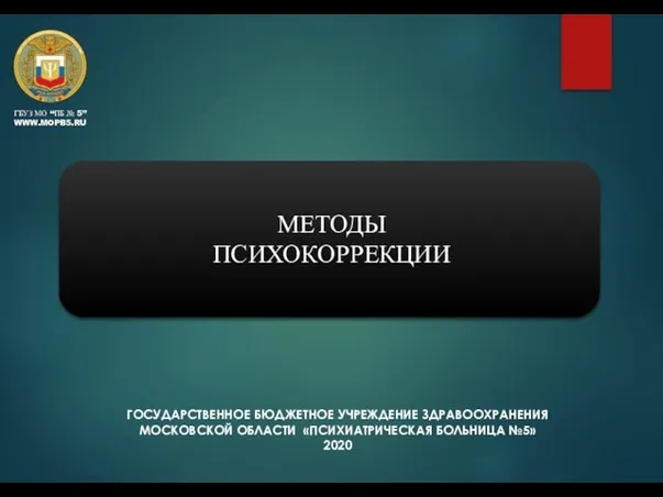 ГОСУДАРСТВЕННОЕ БЮДЖЕТНОЕ УЧРЕЖДЕНИЕ ЗДРАВООХРАНЕНИЯ МОСКОВСКОЙ ОБЛАСТИ «ПСИХИАТРИЧЕСКАЯ БОЛЬНИЦА №5» 2020 МЕТОДЫ ПСИХОКОРРЕКЦИИ