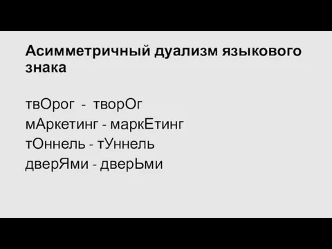 Асимметричный дуализм языкового знака твОрог - творОг мАркетинг - маркЕтинг тОннель - тУннель дверЯми - дверЬми