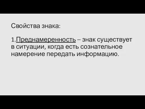 Свойства знака: 1.Преднамеренность – знак существует в ситуации, когда есть сознательное намерение передать информацию.