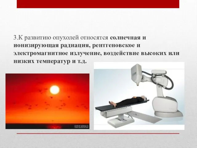 3.К развитию опухолей относятся солнечная и ионизирующая радиация, рентгеновское и электромагнитное излучение,