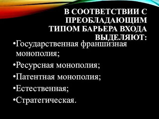 В СООТВЕТСТВИИ С ПРЕОБЛАДАЮЩИМ ТИПОМ БАРЬЕРА ВХОДА ВЫДЕЛЯЮТ: Государственная франшизная монополия; Ресурсная