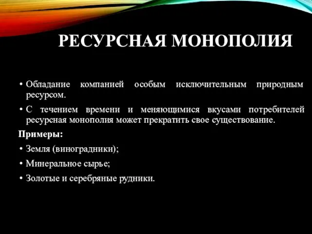 РЕСУРСНАЯ МОНОПОЛИЯ Обладание компанией особым исключительным природным ресурсом. С течением времени и