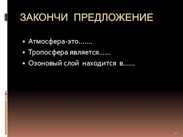 ЗАКОНЧИ ПРЕДЛОЖЕНИЕ Атмосфера-это……. Тропосфера является…… Озоновый слой находится в……