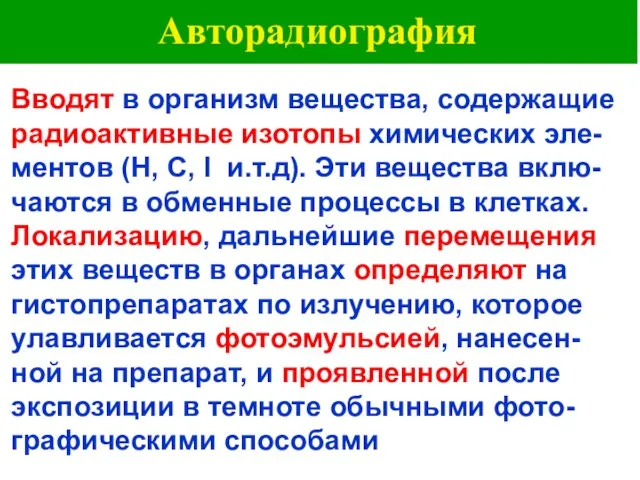 Авторадиография Вводят в организм вещества, содержащие радиоактивные изотопы химических эле-ментов (H, C,