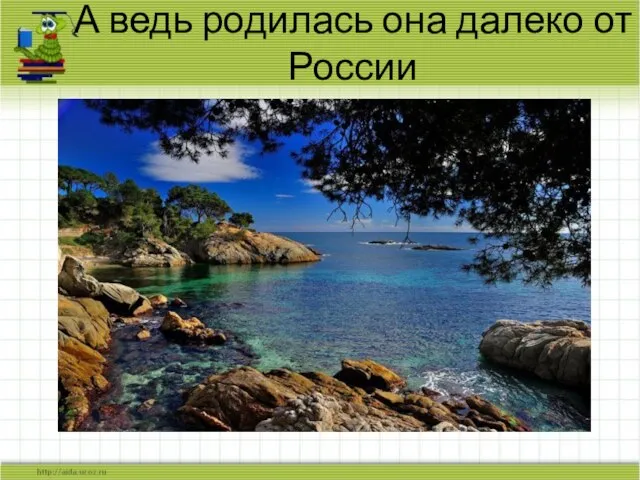 А ведь родилась она далеко от России