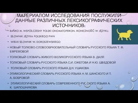 МАТЕРИАЛОМ ИССЛЕДОВАНИЯ ПОСЛУЖИЛИ ДАННЫЕ РАЗЛИЧНЫХ ЛЕКСИКОГРАФИЧЕСКИХ ИСТОЧНИКОВ: BAŃKO M. WSPÓŁCZESNY POLSKI ONOMATOPEIKON.