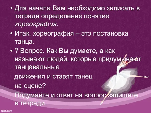 Для начала Вам необходимо записать в тетради определение понятие хореография. Итак, хореография