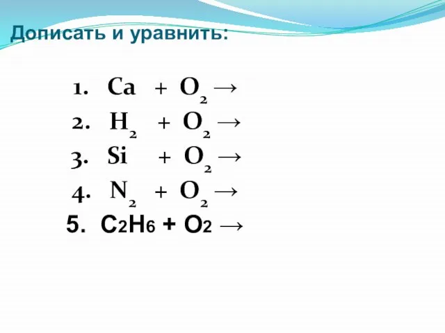 Дописать и уравнить: 1. Ca + O2 → 2. H2 + O2