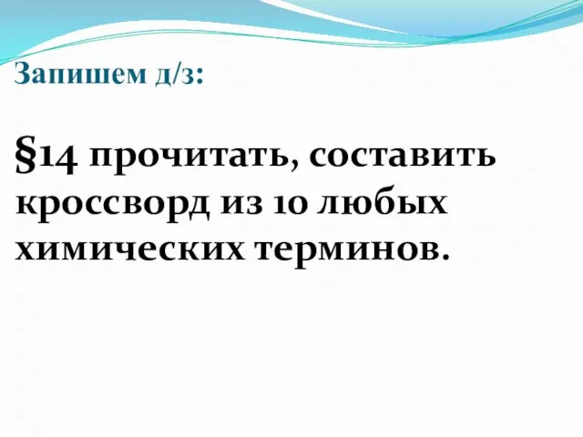 Запишем д/з: §14 прочитать, составить кроссворд из 10 любых химических терминов.