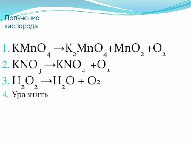 Получение кислорода KMnO4 →K2MnO4+MnO2 +O2 KNO3 →KNO2 +O2 H2O2 →H2O + O2 Уравнить