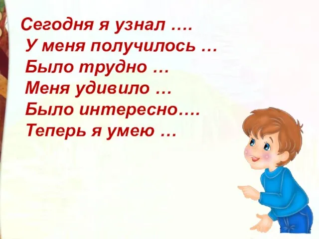 Сегодня я узнал …. У меня получилось … Было трудно … Меня