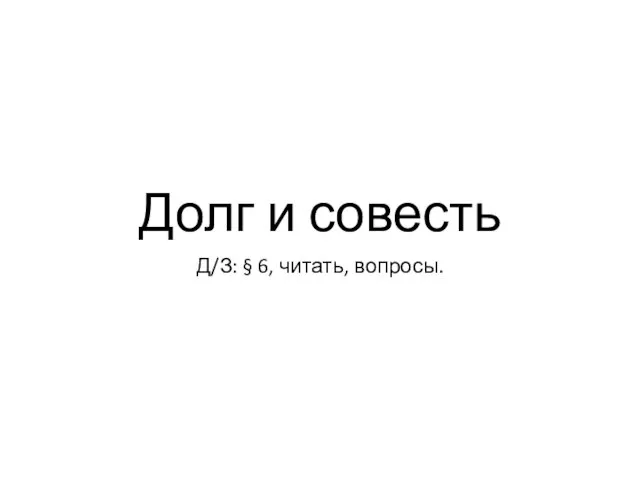 Долг и совесть Д/З: § 6, читать, вопросы.