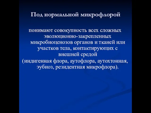 Под нормальной микрофлорой понимают совокупность всех сложных эволюционно-закрепленных микробиоценозов органов и тканей