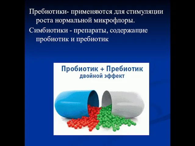 Пребиотики- применяются для стимуляции роста нормальной микрофлоры. Симбиотики - препараты, содержащие пробиотик и пребиотик