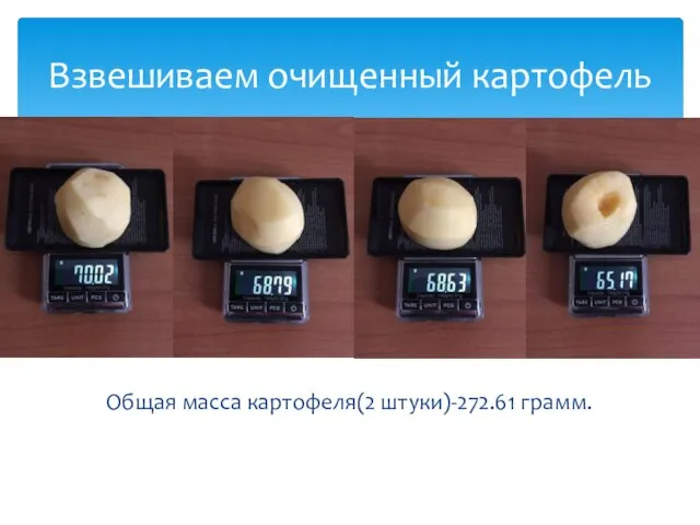 Общая масса картофеля(2 штуки)-272.61 грамм. Взвешиваем очищенный картофель