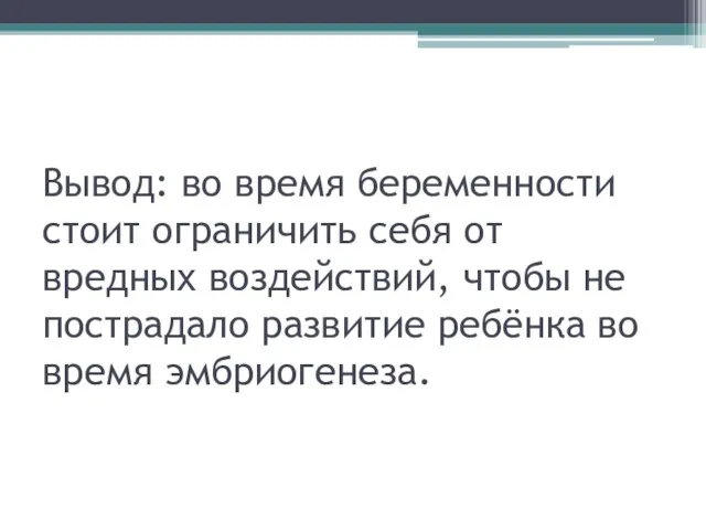 Вывод: во время беременности стоит ограничить себя от вредных воздействий, чтобы не