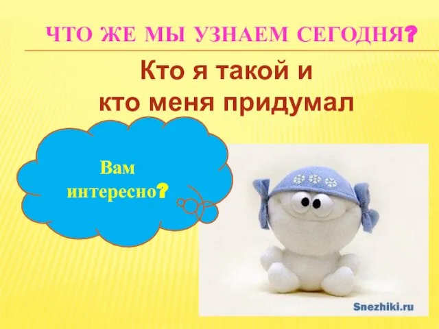 ЧТО ЖЕ МЫ УЗНАЕМ СЕГОДНЯ? Вам интересно? Кто я такой и кто меня придумал