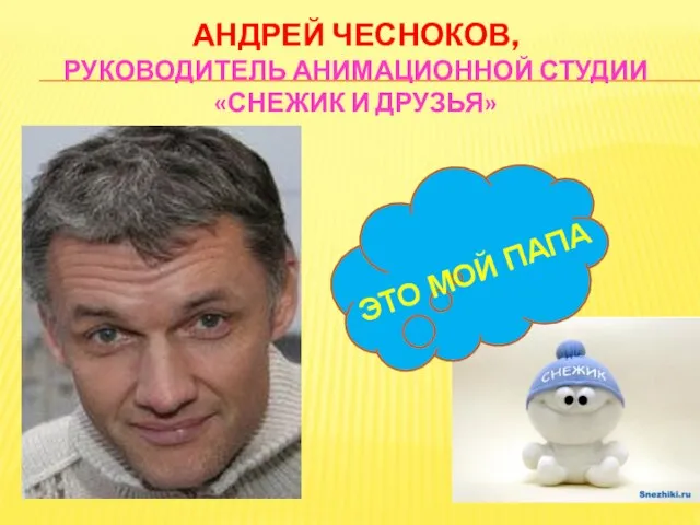 АНДРЕЙ ЧЕСНОКОВ, РУКОВОДИТЕЛЬ АНИМАЦИОННОЙ СТУДИИ «СНЕЖИК И ДРУЗЬЯ» ЭТО МОЙ ПАПА