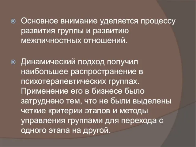 Основное внимание уделяется процессу развития группы и развитию межличностных отношений. Динамический подход