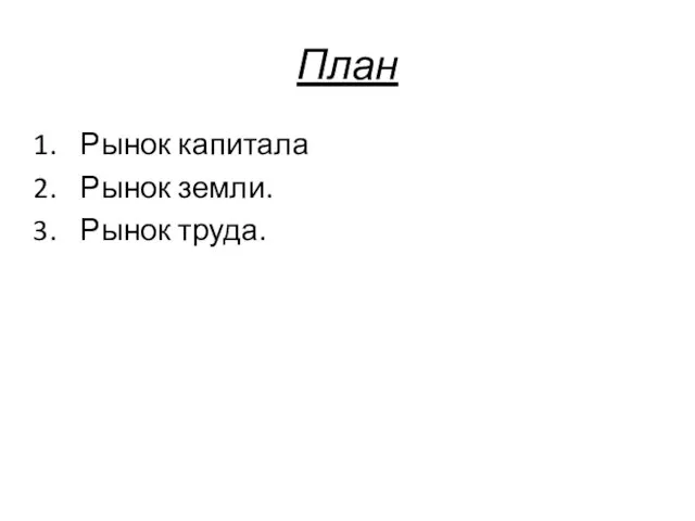 План Рынок капитала Рынок земли. Рынок труда.