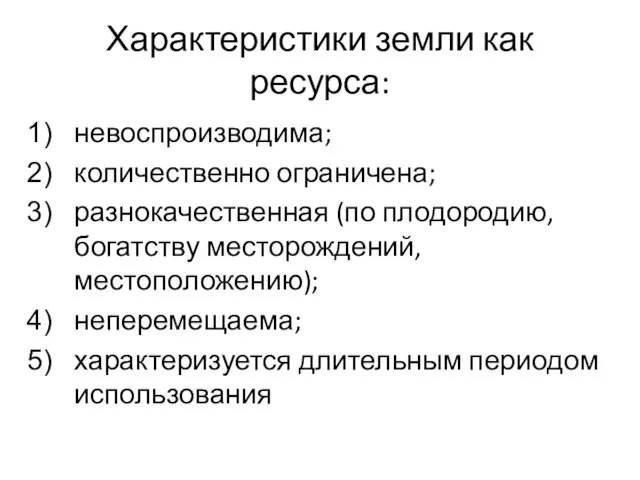 Характеристики земли как ресурса: невоспроизводима; количественно ограничена; разнокачественная (по плодородию, богатству месторождений,