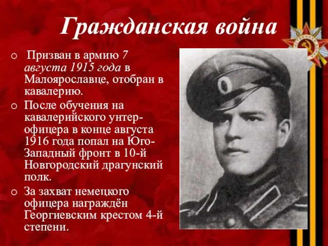 Призван в армию 7 августа 1915 года в Малоярославце, отобран в кавалерию.