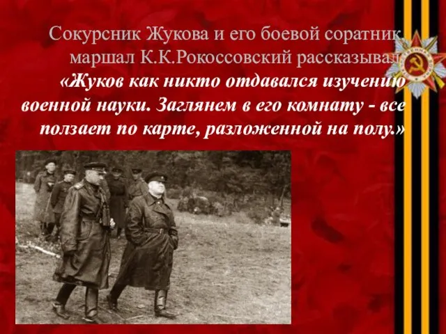 Сокурсник Жукова и его боевой соратник, маршал К.К.Рокоссовский рассказывал: «Жуков как никто