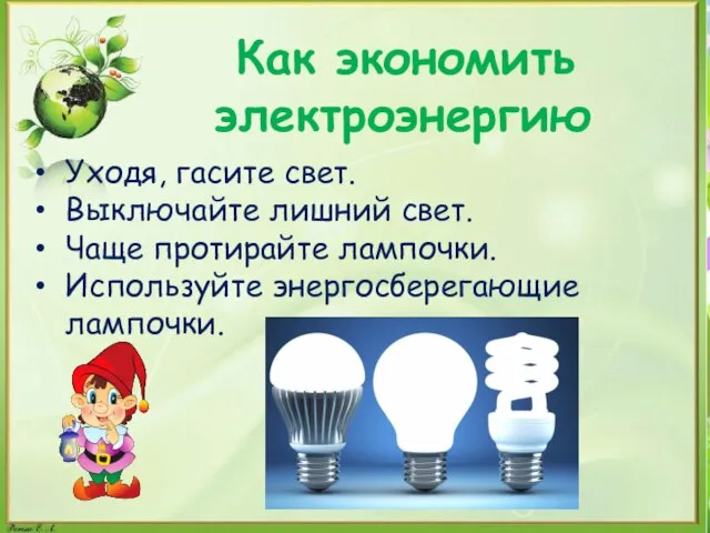 Как экономить электроэнергию Уходя, гасите свет. Выключайте лишний свет. Чаще протирайте лампочки. Используйте энергосберегающие лампочки.